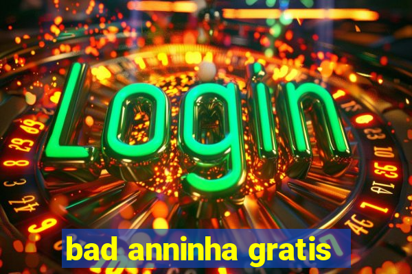 bad anninha gratis